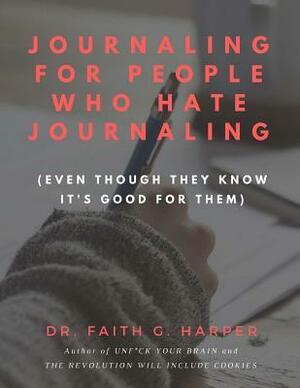 Journaling for People Who Hate Journaling: (Even Though They Know It's Good for Them) by Faith G. Harper