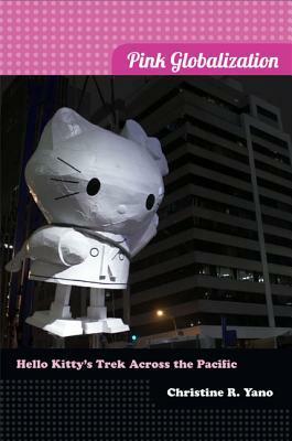 Pink Globalization: Hello Kitty's Trek across the Pacific by Christine R. Yano