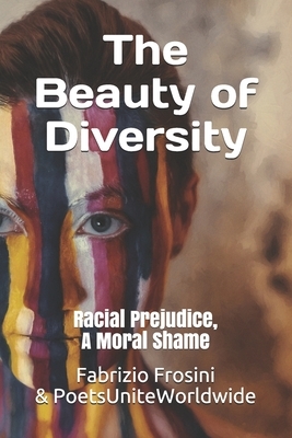 The Beauty of Diversity: Racial Prejudice, A Moral Shame by Poets Unite Worldwide, Fabrizio Frosini