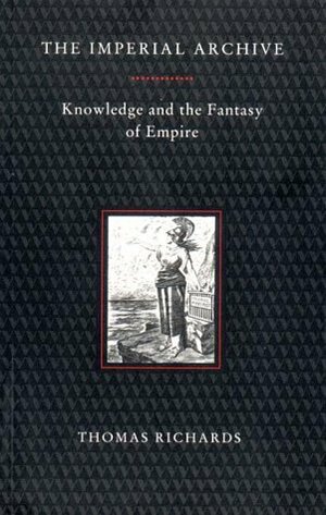 The Imperial Archive: Knowledge and the Fantasy of Empire by Thomas Richards