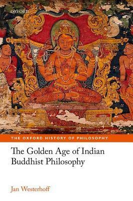 The Golden Age of Indian Buddhist Philosophy in the First Millennium Ce by Jan Westerhoff