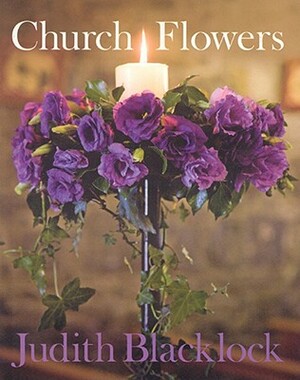 Church Flowers: The Essential Guide to Arranging Flowers in Church by Judith Blacklock