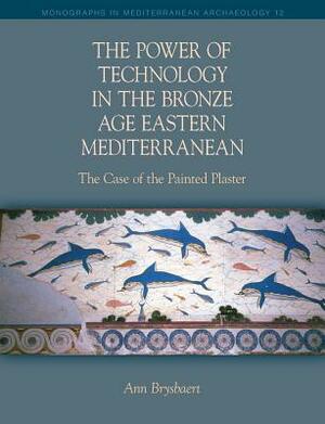 The Power of Technology in the Bronze Age Eastern Mediterranean: The Case of the Painted Plaster by Ann Brysbaert