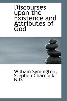 Discourses Upon the Existence and Attributes of God by William Symington, Stephen Charnock