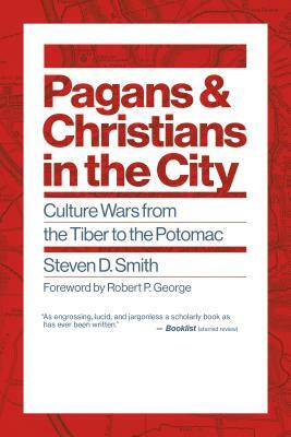 Pagans and Christians in the City: Culture Wars from the Tiber to the Potomac by Steven D. Smith