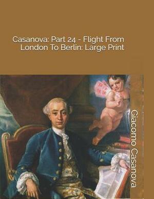 Casanova: Part 24 - Flight from London to Berlin: Large Print by Giacomo Casanova