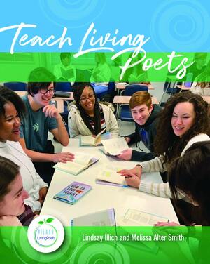 Teach Living Poets by Melissa Alter Smith, Lindsay Illich