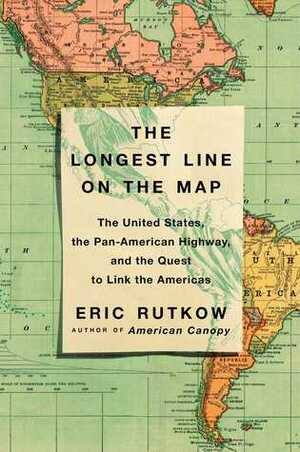 The Longest Line on the Map: The United States, the Pan-American Highway, and the Quest to Link the Americas by Eric Rutkow