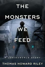 The Monsters We Feed by Thomas Howard Riley