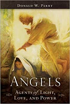 Angels: Agents of Light, Love, and Power by Donald W. Parry