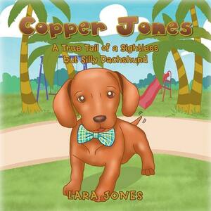 Copper Jones: A True Tail of a Sightless but Silly Dachshund by Lara Jones