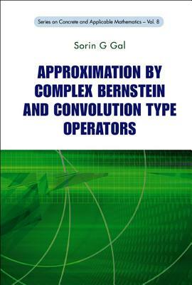 Approximation by Complex Bernstein and Convolution Type Operators by Sorin G. Gal