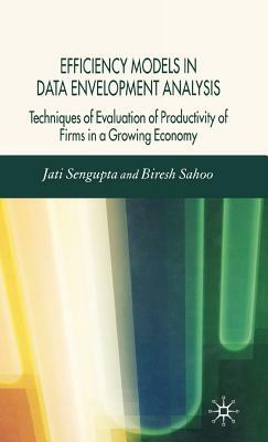 Efficiency Models in Data Envelopment Analysis: Techniques of Evaluation of Productivity of Firms in a Growing Economy by J. K. Sengupta, B. Sahoo