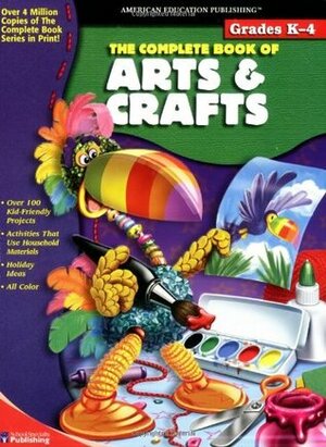 The Complete Book of Arts and Crafts, Grades K - 4 by American Education Publishing