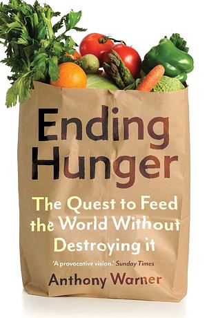 Ending Hunger: The Quest to Feed the World Without Destroying It by Anthony Warner