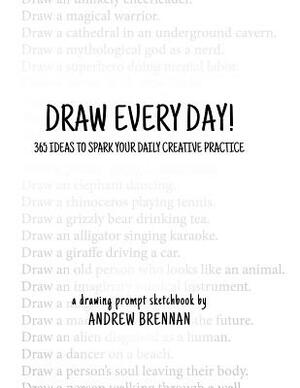 Draw Every Day!: 365 Ideas to Spark Your Daily Creative Practice by Andrew Brennan