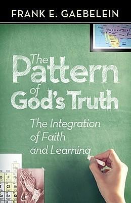 The Pattern of God's Truth: the Integration of Faith and Learning by Frank E. Gaebelein, Frank E. Gaebelein