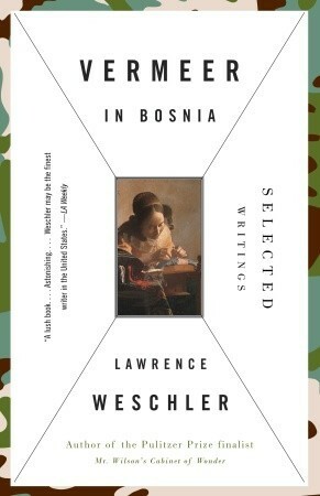 Vermeer in Bosnia: Selected Writings by Lawrence Weschler