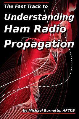 The Fast Track to Understanding Ham Radio Propagation by Michael Burnette