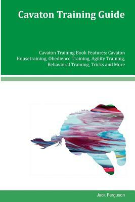 Cavaton Training Guide Cavaton Training Book Features: Cavaton Housetraining, Obedience Training, Agility Training, Behavioral Training, Tricks and Mo by Jack Ferguson