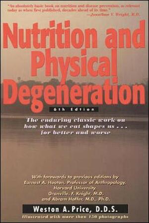 Nutrition and Physical Degeneration: A Comparison of Primitive and Modern Diets and Their Effects by Weston A. Price