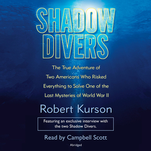 Shadow Divers: The True Adventure of Two Americans Who Risked Everything to Solve One of the Last Mysteries of World War II by Robert Kurson