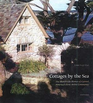 Cottages by the Sea, The Handmade Homes of Carmel, America's First Artist Community by Linda Leigh Paul, Linda Leigh Paul