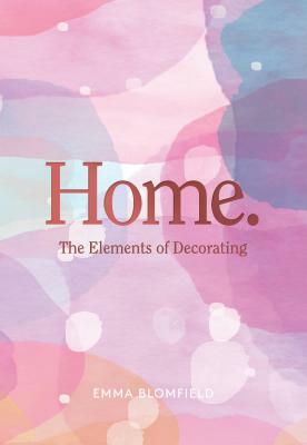 Home.: The Elements of Decorating by Emma Blomfield