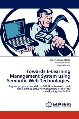 Towards E-Learning Management System Using Semantic Web Technologies. by Sharmin Rashid Linta, Ridgewan Khan, Faysal Ahmed