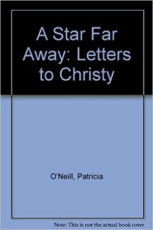 A Star Far Away: Letters to Christy by Patricia O'Neill