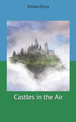 Castles in the Air by Emma Orczy