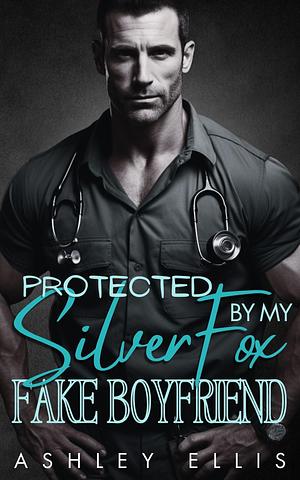 Protected By My Silver Fox Fake Boyfriend by Ashley Ellis, Ashley Ellis