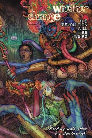 Whether Change: The Revolution Will Be Weird by Nadia Bulkin, Mary Anne Mohanraj, S.B. Divya, Scott Gable, Rachel Pollack, Nick Mamatas, Bogi Takács, C. Dombrowski, WC Dunlap, Rena Mason, Margaret Killjoy, Gerald L. Coleman, Evan J. Peterson, Craig Laurance Gidney