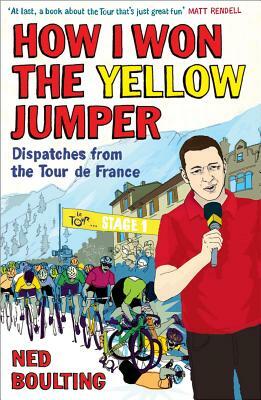 How I Won the Yellow Jumper: Dispatches from the Tour de France by Ned Boulting