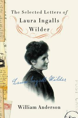 The Selected Letters of Laura Ingalls Wilder by William Anderson, Laura Ingalls Wilder