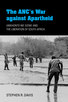 The Anc's War Against Apartheid: Umkhonto We Sizwe and the Liberation of South Africa by Stephen R. Davis