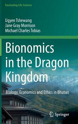 Bionomics in the Dragon Kingdom: Ecology, Economics and Ethics in Bhutan by Michael Charles Tobias, Ugyen Tshewang, Jane Gray Morrison