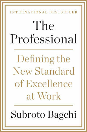 The Professional: Defining the New Standard of Excellence at Work by Subroto Bagchi