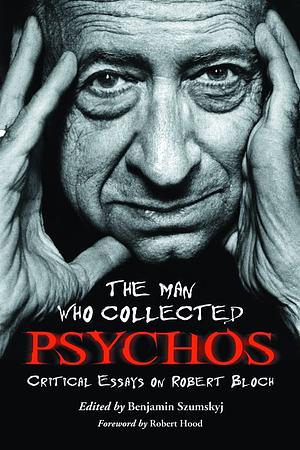 The Man Who Collected Psychos: Critical Essays on Robert Bloch by Leigh Blackmore, Matthew R. Bradley, Phillip A. Ellis, Scott D. Briggs, Joel Lane, Benjamin Szumskyj, S.T. Joshi, Darrell Schweitzer, John Howard, Philip L. Simpson, Rebecca Janicker, Randall D. Larson, Steve Vertlieb, Robert Hood