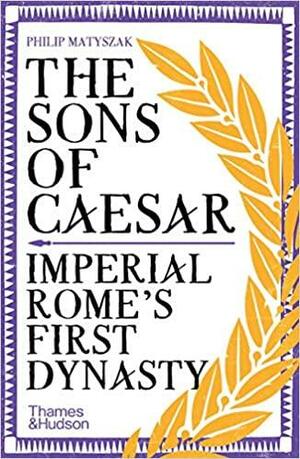 The Sons of Caesar: Imperial Rome's First Dynasty by Philip Matyszak