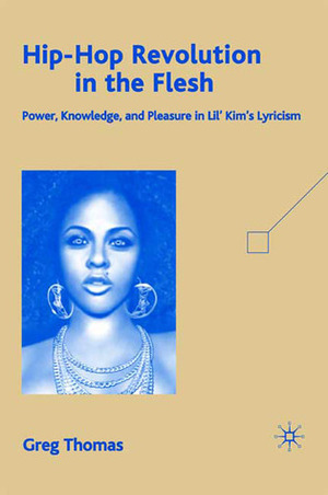 Hip-Hop Revolution in the Flesh: Power, Knowledge, and Pleasure in Lil' Kim's Lyricism by Greg Thomas
