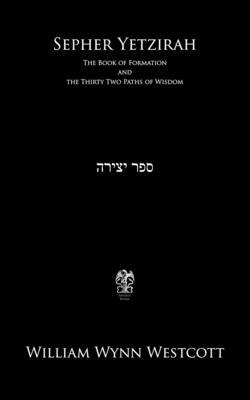 Sepher Yetzirah: The Book of Formation and the Thirty Two Paths of Wisdom by William Wynn Westcott