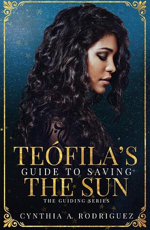 Teófila's Guide to Saving the Sun by Cynthia A. Rodriguez