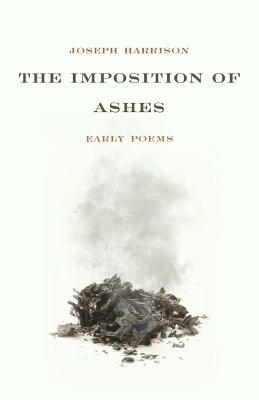 The Imposition of Ashes: Early Poems by Joseph Harrison
