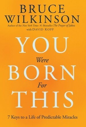 You Were Born for This: Seven Keys to a Life of Predictable Miracles by Bruce H. Wilkinson, David Kopp