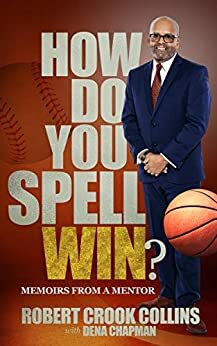 How Do You Spell Win?: Memoirs From a Mentor by Robert Crook Collins, Dena Chapman