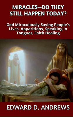 Miracles? - Do They Still Happen Today?: God Miraculously Saving People's Lives, Apparitions, Speaking In Tongues, Faith Healing by Edward D. Andrews