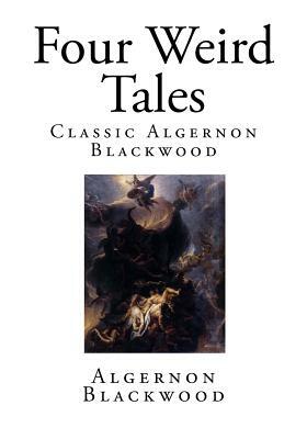 Four Weird Tales: Classic Algernon Blackwood by Algernon Blackwood