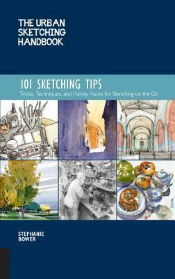 The Urban Sketching Handbook 101 Sketching Tips: Tricks, Techniques, and Handy Hacks for Sketching on the Go by Stephanie Bower, Stephanie Bower