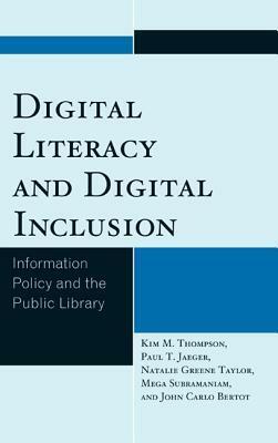 Digital Literacy and Digital Inclusion: Information Policy and the Public Library by Paul T. Jaeger, Kim M. Thompson, John Carlo Bertot, Natalie Greene Taylor